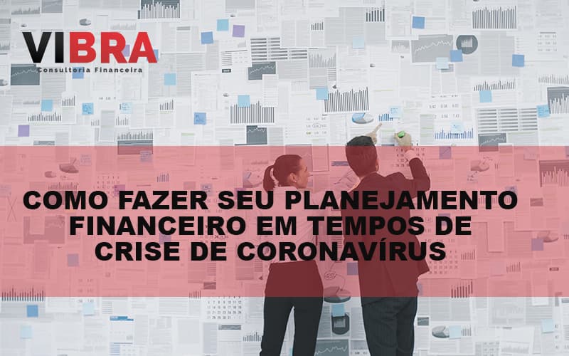 Como Fazer Seu Planejamento Financeiro Em Tempos De Crise De CoronavÍrus Blog Vibra Consultoria Financeira - BPO Financeiro | Vibra Consultoria