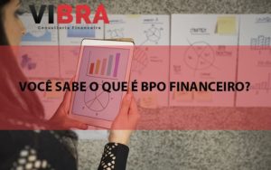 Bpo Blog Vibra Consultoria Financeira - BPO Financeiro | Vibra Consultoria