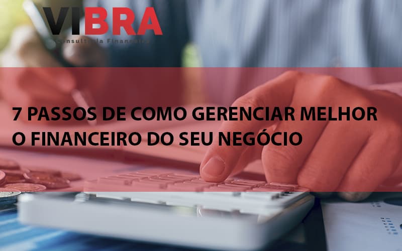7 Passos De Como Gerenciar Melhor O Financeiro Do Seu Negócio Blog Vibra Consultoria Financeira - BPO Financeiro | Vibra Consultoria