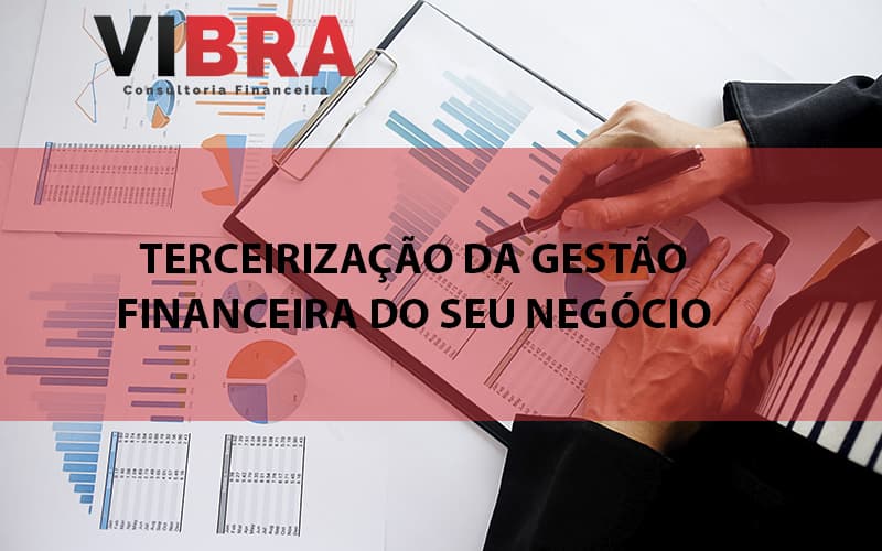 Terceirização Da Gestão Financeira Do Seu Negócio Blog Vibra Consultoria Financeira - BPO Financeiro | Vibra Consultoria