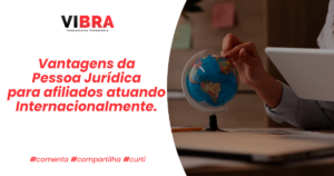 Vantagens da Pessoa Jurídica para afiliados atuando Internacionalmente